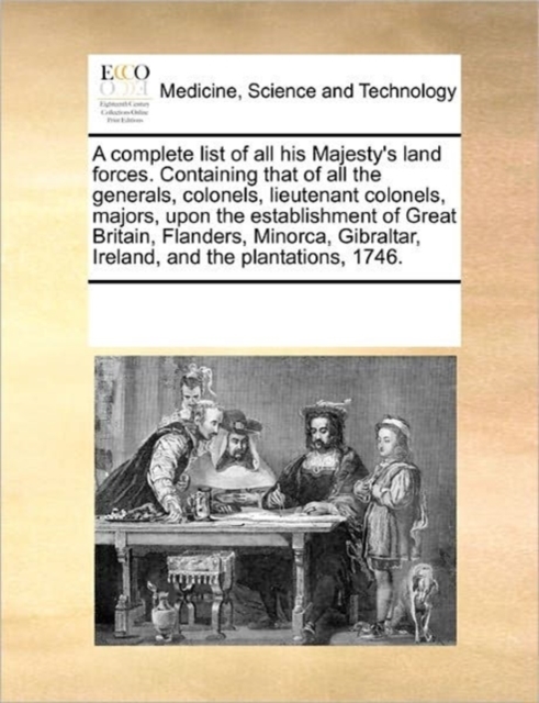 A Complete List of All His Majesty's Land Forces. Containing That of All the Generals, Colonels, Lieutenant Colonels, Majors, Upon the Establishment of Great Britain, Flanders, Minorca, Gibraltar, Ire, Paperback / softback Book