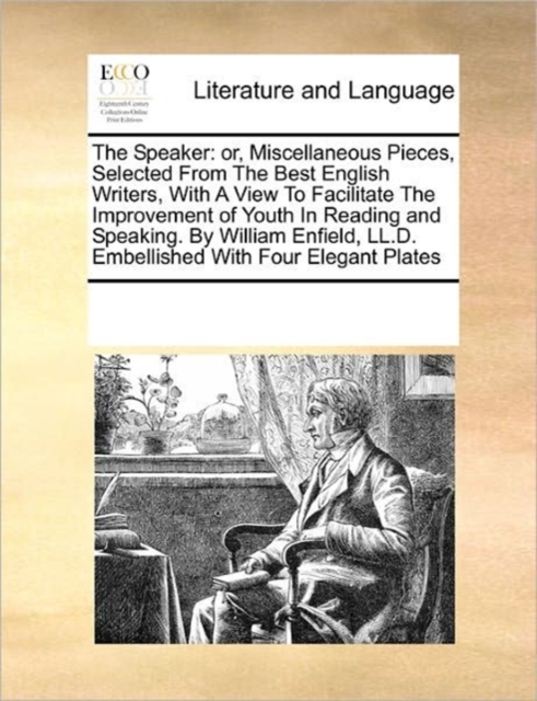 The Speaker : Or, Miscellaneous Pieces, Selected from the Best English Writers, with a View to Facilitate the Improvement of Youth in Reading and Speaking. by William Enfield, LL.D. Embellished with F, Paperback / softback Book