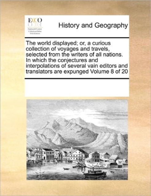The world displayed; or, a curious collection of voyages and travels, selected from the writers of all nations. In which the conjectures and interpolations of several vain editors and translators are, Paperback / softback Book