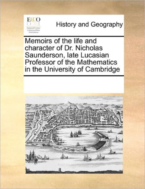 Memoirs of the Life and Character of Dr. Nicholas Saunderson, Late Lucasian Professor of the Mathematics in the University of Cambridge, Paperback / softback Book