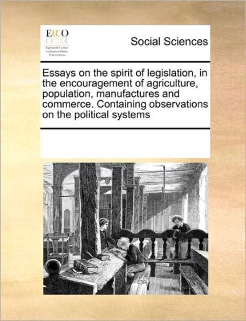 Essays on the Spirit of Legislation, in the Encouragement of Agriculture, Population, Manufactures and Commerce. Containing Observations on the Political Systems, Paperback / softback Book