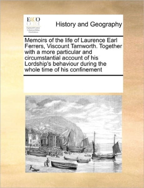 Memoirs of the Life of Laurence Earl Ferrers, Viscount Tamworth. Together with a More Particular and Circumstantial Account of His Lordship's Behaviour During the Whole Time of His Confinement, Paperback / softback Book