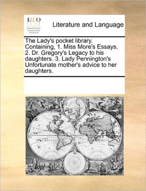 The Lady's Pocket Library. Containing, 1. Miss More's Essays. 2. Dr. Gregory's Legacy to His Daughters. 3. Lady Pennington's Unfortunate Mother's Advice to Her Daughters., Paperback / softback Book