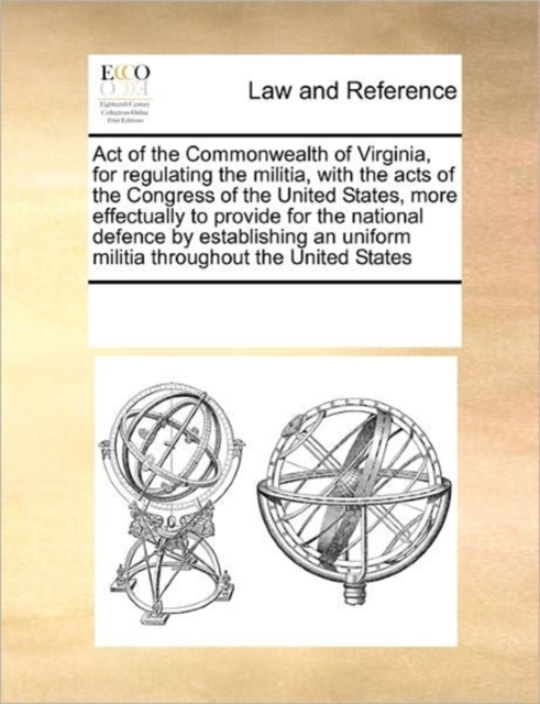 Act of the Commonwealth of Virginia, for Regulating the Militia, with the Acts of the Congress of the United States, More Effectually to Provide for the National Defence by Establishing an Uniform Mil, Paperback / softback Book