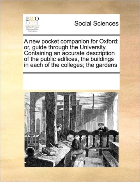 A New Pocket Companion for Oxford : Or, Guide Through the University. Containing an Accurate Description of the Public Edifices, the Buildings in Each of the Colleges; The Gardens, Paperback / softback Book