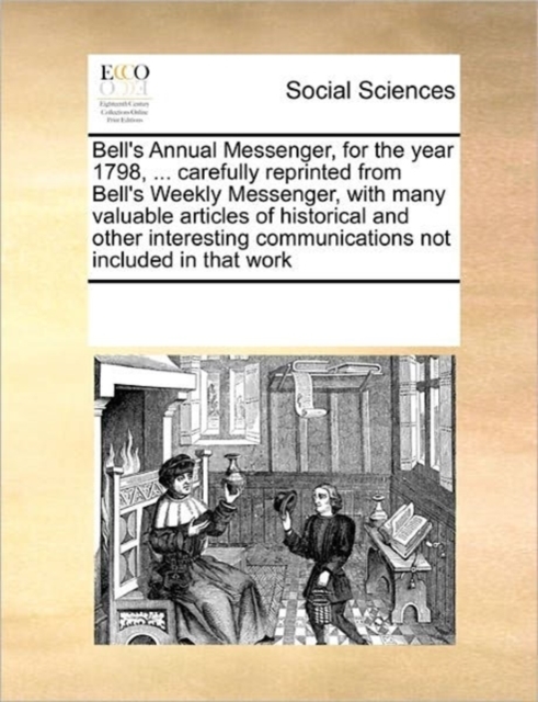 Bell's Annual Messenger, for the Year 1798, ... Carefully Reprinted from Bell's Weekly Messenger, with Many Valuable Articles of Historical and Other Interesting Communications Not Included in That Wo, Paperback / softback Book