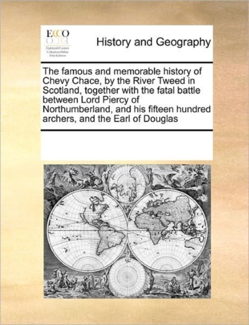 The Famous and Memorable History of Chevy Chace, by the River Tweed in Scotland, Together with the Fatal Battle Between Lord Piercy of Northumberland, and His Fifteen Hundred Archers, and the Earl of, Paperback / softback Book
