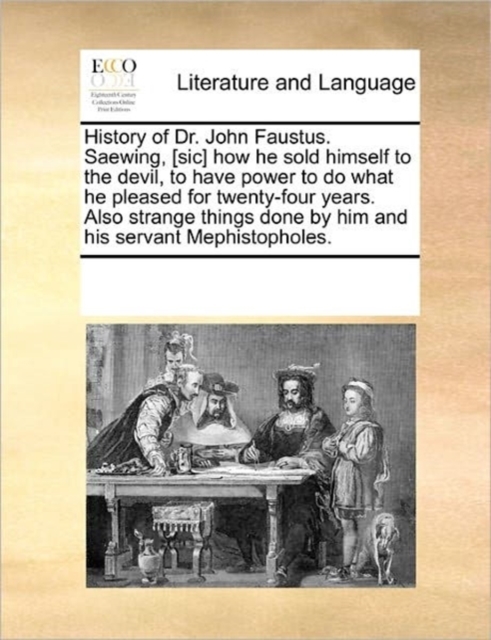 History of Dr. John Faustus. Saewing, [sic] How He Sold Himself to the Devil, to Have Power to Do What He Pleased for Twenty-Four Years. Also Strange Things Done by Him and His Servant Mephistopholes., Paperback / softback Book