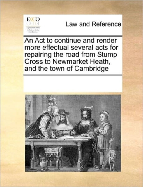 An ACT to Continue and Render More Effectual Several Acts for Repairing the Road from Stump Cross to Newmarket Heath, and the Town of Cambridge, Paperback / softback Book
