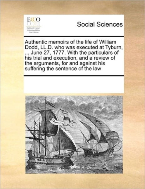 Authentic Memoirs of the Life of William Dodd, LL.D. Who Was Executed at Tyburn, ... June 27, 1777. with the Particulars of His Trial and Execution, and a Review of the Arguments, for and Against His, Paperback / softback Book