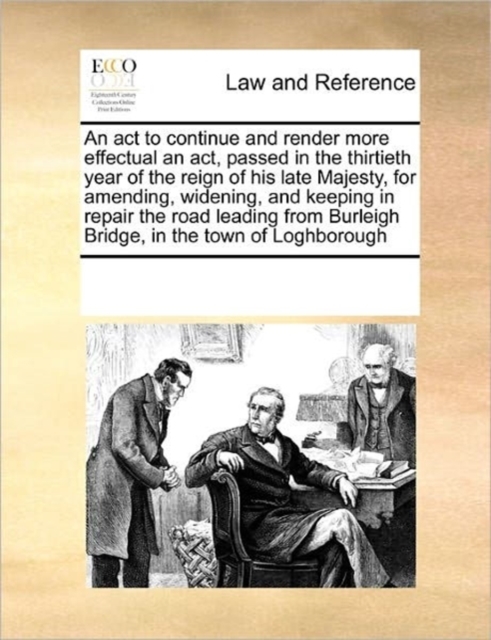 An ACT to Continue and Render More Effectual an Act, Passed in the Thirtieth Year of the Reign of His Late Majesty, for Amending, Widening, and Keeping in Repair the Road Leading from Burleigh Bridge,, Paperback / softback Book