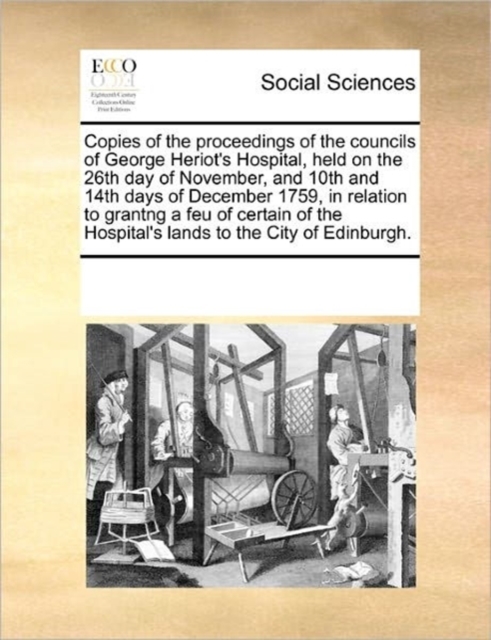 Copies of the Proceedings of the Councils of George Heriot's Hospital, Held on the 26th Day of November, and 10th and 14th Days of December 1759, in Relation to Grantng a Feu of Certain of the Hospita, Paperback / softback Book
