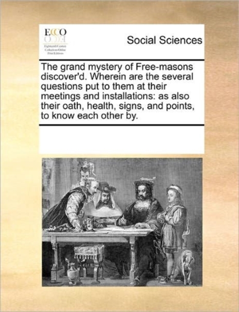 The Grand Mystery of Free-Masons Discover'd. Wherein Are the Several Questions Put to Them at Their Meetings and Installations : As Also Their Oath, Health, Signs, and Points, to Know Each Other By., Paperback / softback Book