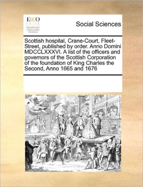 Scottish Hospital, Crane-Court, Fleet-Street, Published by Order. Anno Domini MDCCLXXXVI. a List of the Officers and Governors of the Scottish Corporation of the Foundation of King Charles the Second,, Paperback / softback Book