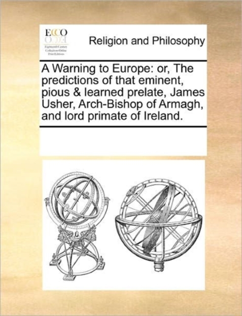 A Warning to Europe : Or, the Predictions of That Eminent, Pious & Learned Prelate, James Usher, Arch-Bishop of Armagh, and Lord Primate of Ireland., Paperback / softback Book
