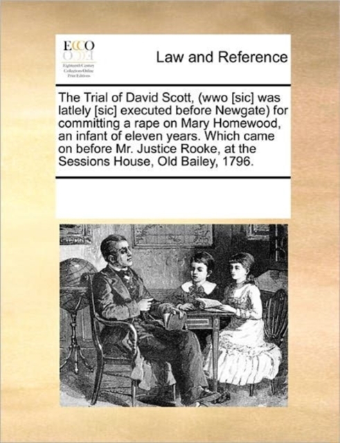 The Trial of David Scott, (Wwo [Sic] Was Latlely [Sic] Executed Before Newgate) for Committing a Rape on Mary Homewood, an Infant of Eleven Years. Which Came on Before Mr. Justice Rooke, at the Sessio, Paperback / softback Book