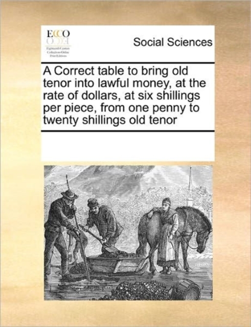 A Correct Table to Bring Old Tenor Into Lawful Money, at the Rate of Dollars, at Six Shillings Per Piece, from One Penny to Twenty Shillings Old Tenor, Paperback / softback Book