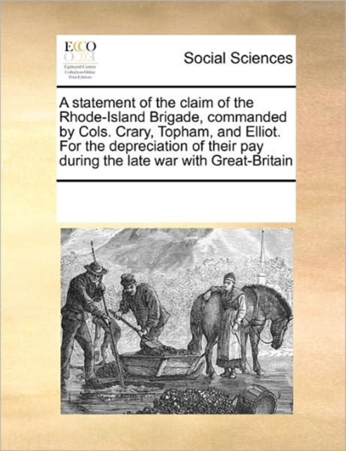 A Statement of the Claim of the Rhode-Island Brigade, Commanded by Cols. Crary, Topham, and Elliot. for the Depreciation of Their Pay During the Late War with Great-Britain, Paperback / softback Book