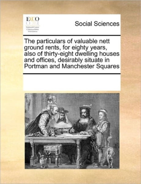 The Particulars of Valuable Nett Ground Rents, for Eighty Years, Also of Thirty-Eight Dwelling Houses and Offices, Desirably Situate in Portman and Manchester Squares, Paperback / softback Book
