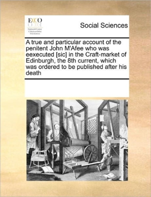 A True and Particular Account of the Penitent John m'Afee Who Was Eexecuted [sic] in the Craft-Market of Edinburgh, the 8th Current, Which Was Ordered to Be Published After His Death, Paperback / softback Book