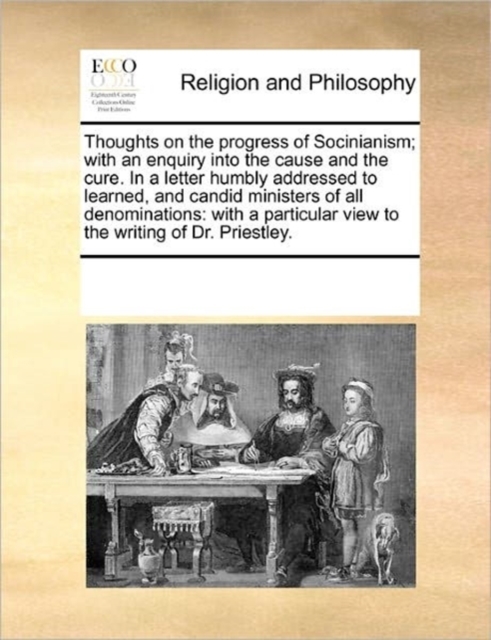 Thoughts on the Progress of Socinianism; With an Enquiry Into the Cause and the Cure. in a Letter Humbly Addressed to Learned, and Candid Ministers of All Denominations : With a Particular View to the, Paperback / softback Book