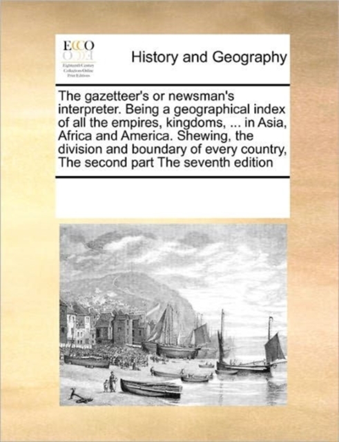 The gazetteer's or newsman's interpreter. Being a geographical index of all the empires, kingdoms, ... in Asia, Africa and America. Shewing, the division and boundary of every country, The second part, Paperback / softback Book