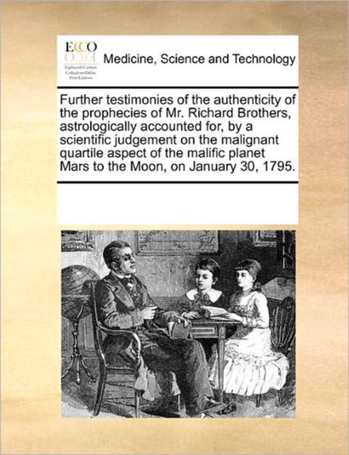 Further Testimonies of the Authenticity of the Prophecies of Mr. Richard Brothers, Astrologically Accounted For, by a Scientific Judgement on the Malignant Quartile Aspect of the Malific Planet Mars t, Paperback / softback Book