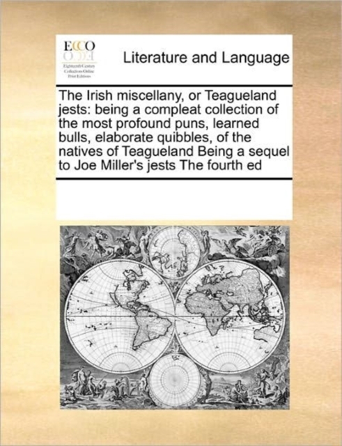 The Irish miscellany, or Teagueland jests : being a compleat collection of the most profound puns, learned bulls, elaborate quibbles, of the natives of Teagueland Being a sequel to Joe Miller's jests, Paperback / softback Book