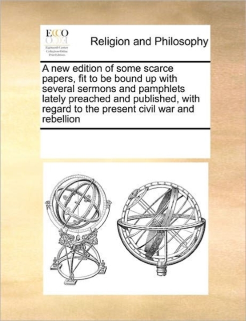 A New Edition of Some Scarce Papers, Fit to Be Bound Up with Several Sermons and Pamphlets Lately Preached and Published, with Regard to the Present Civil War and Rebellion, Paperback / softback Book