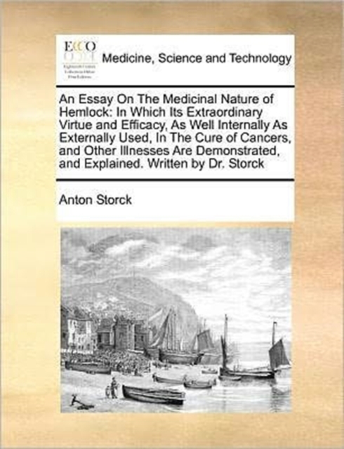 An Essay on the Medicinal Nature of Hemlock : In Which Its Extraordinary Virtue and Efficacy, as Well Internally as Externally Used, in the Cure of Cancers, and Other Illnesses Are Demonstrated, and E, Paperback / softback Book