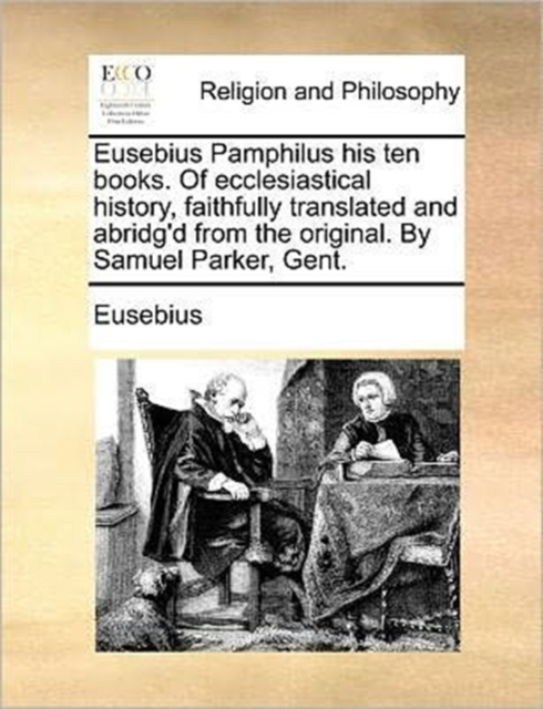 Eusebius Pamphilus His Ten Books. of Ecclesiastical History, Faithfully Translated and Abridg'd from the Original. by Samuel Parker, Gent., Paperback / softback Book
