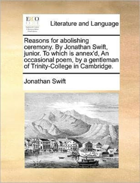 Reasons for Abolishing Ceremony. by Jonathan Swift, Junior. to Which Is Annex'd, an Occasional Poem, by a Gentleman of Trinity-College in Cambridge., Paperback / softback Book