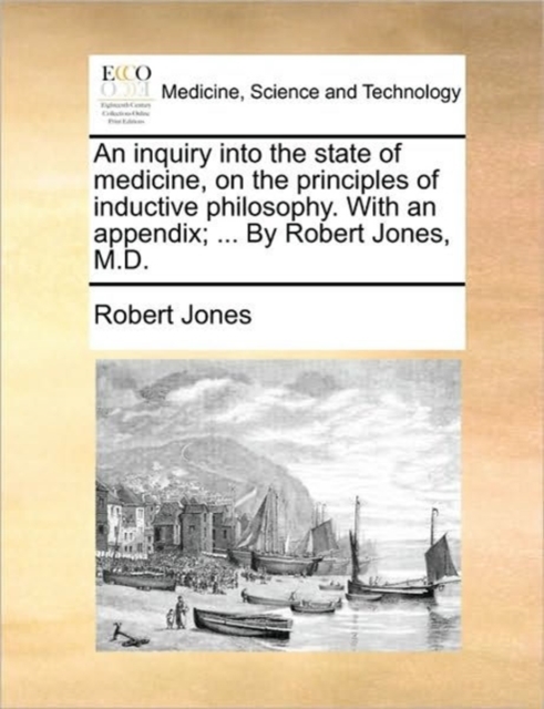 An Inquiry Into the State of Medicine, on the Principles of Inductive Philosophy. with an Appendix; ... by Robert Jones, M.D., Paperback / softback Book