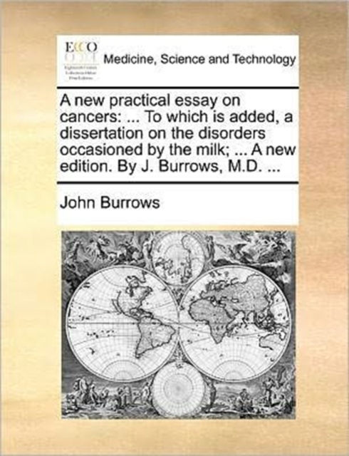 A new practical essay on cancers : ... To which is added, a dissertation on the disorders occasioned by the milk; ... A new edition. By J. Burrows, M.D. ..., Paperback / softback Book