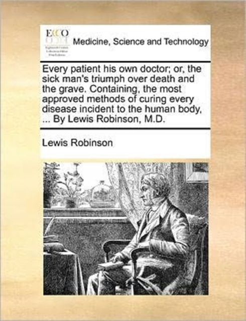 Every Patient His Own Doctor; Or, the Sick Man's Triumph Over Death and the Grave. Containing, the Most Approved Methods of Curing Every Disease Incident to the Human Body, ... by Lewis Robinson, M.D., Paperback / softback Book