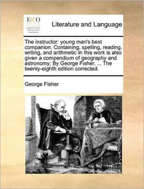 The Instructor : Young Man's Best Companion. Containing, Spelling, Reading, Writing, and Arithmetic in This Work Is Also Given a Compendium of Geography and Astronomy; By George Fisher, ... the Twenty, Paperback / softback Book