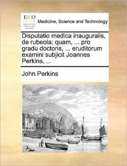 Disputatio Medica Inauguralis, de Rubeola; Quam, ... Pro Gradu Doctoris, ... Eruditorum Examini Subjicit Joannes Perkins, ..., Paperback / softback Book