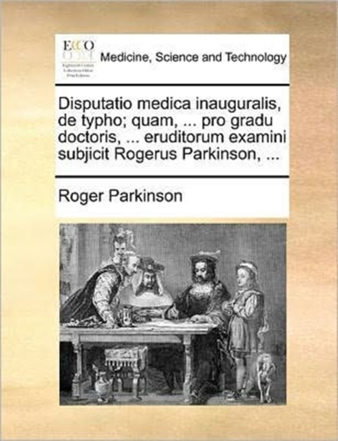 Disputatio Medica Inauguralis, de Typho; Quam, ... Pro Gradu Doctoris, ... Eruditorum Examini Subjicit Rogerus Parkinson, ..., Paperback / softback Book
