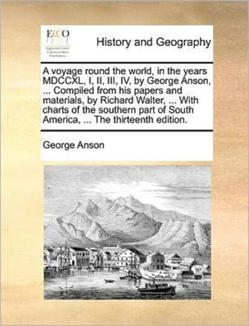 A Voyage Round the World, in the Years MDCCXL, I, II, III, IV, by George Anson, ... Compiled from His Papers and Materials, by Richard Walter, ... with Charts of the Southern Part of South America, .., Paperback / softback Book