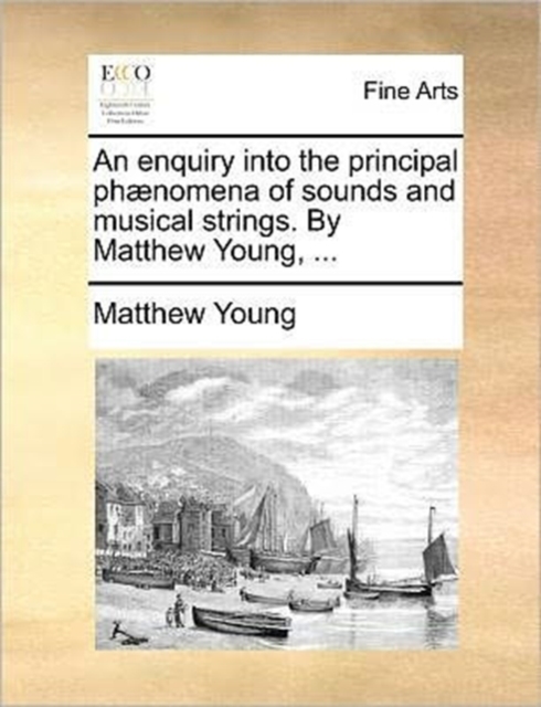 An Enquiry Into the Principal Phaenomena of Sounds and Musical Strings. by Matthew Young, ..., Paperback / softback Book