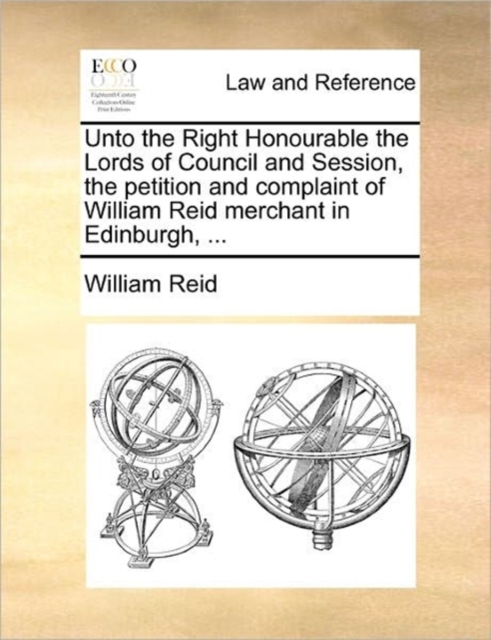 Unto the Right Honourable the Lords of Council and Session, the Petition and Complaint of William Reid Merchant in Edinburgh, ..., Paperback / softback Book