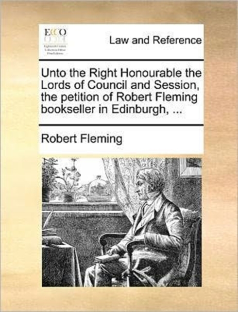 Unto the Right Honourable the Lords of Council and Session, the Petition of Robert Fleming Bookseller in Edinburgh, ..., Paperback / softback Book