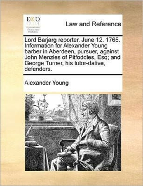 Lord Barjarg Reporter. June 12. 1765. Information for Alexander Young Barber in Aberdeen, Pursuer, Against John Menzies of Pitfoddles, Esq; And George Turner, His Tutor-Dative, Defenders., Paperback / softback Book