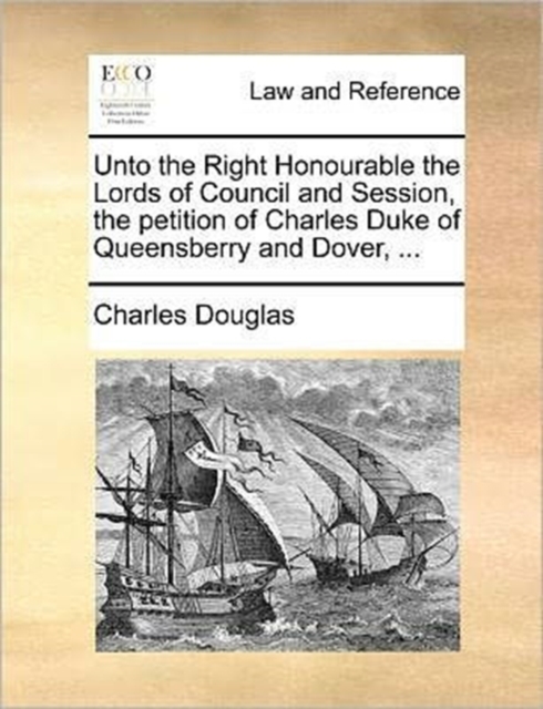 Unto the Right Honourable the Lords of Council and Session, the Petition of Charles Duke of Queensberry and Dover, ..., Paperback / softback Book