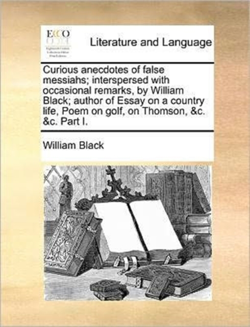 Curious Anecdotes of False Messiahs; Interspersed with Occasional Remarks, by William Black; Author of Essay on a Country Life, Poem on Golf, on Thomson, &C. &C. Part I., Paperback / softback Book