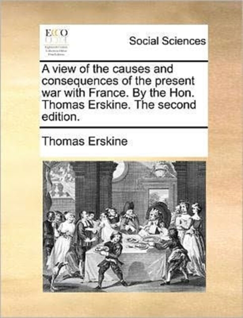 A View of the Causes and Consequences of the Present War with France. by the Hon. Thomas Erskine. the Second Edition., Paperback / softback Book