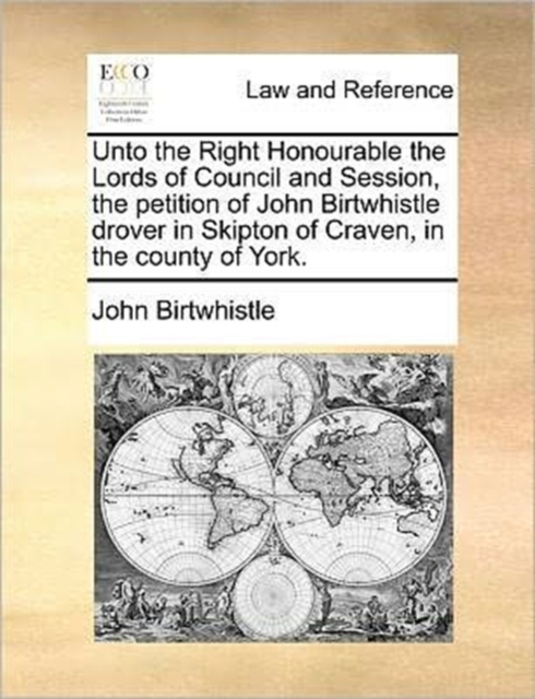 Unto the Right Honourable the Lords of Council and Session, the Petition of John Birtwhistle Drover in Skipton of Craven, in the County of York., Paperback / softback Book