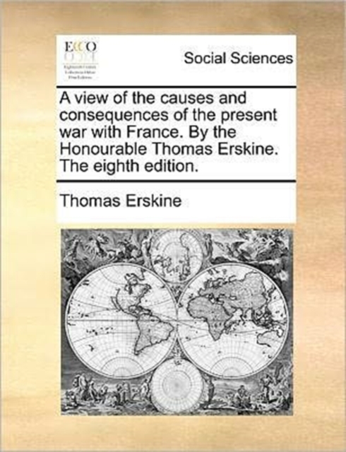 A View of the Causes and Consequences of the Present War with France. by the Honourable Thomas Erskine. the Eighth Edition., Paperback / softback Book