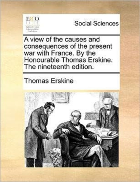 A View of the Causes and Consequences of the Present War with France. by the Honourable Thomas Erskine. the Nineteenth Edition., Paperback / softback Book