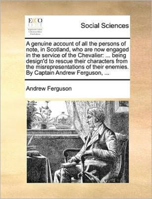 A Genuine Account of All the Persons of Note, in Scotland, Who Are Now Engaged in the Service of the Chevalier : ... Being Design'd to Rescue Their Characters from the Misrepresentations of Their Enem, Paperback / softback Book